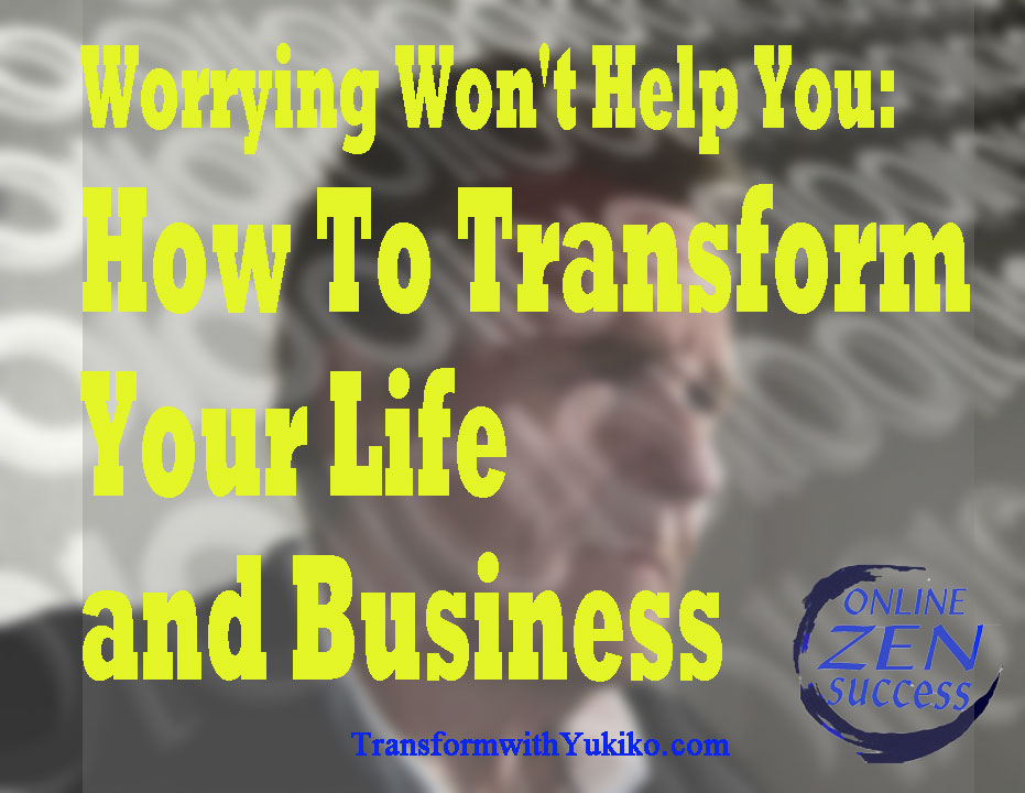 Worrying Won’t Help You: How To Transform Your Life and Business